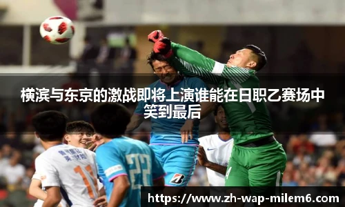 横滨与东京的激战即将上演谁能在日职乙赛场中笑到最后