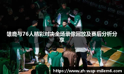 雄鹿与76人精彩对决全场录像回放及赛后分析分享