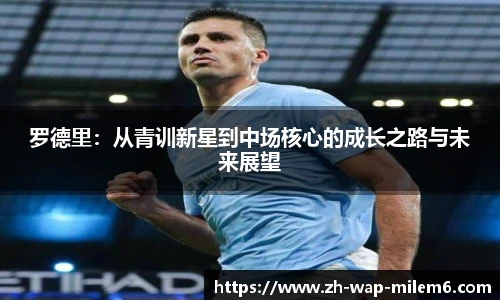 罗德里：从青训新星到中场核心的成长之路与未来展望
