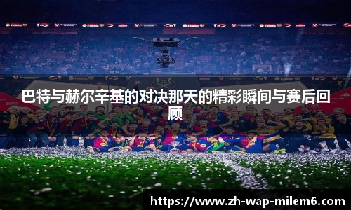 巴特与赫尔辛基的对决那天的精彩瞬间与赛后回顾