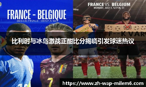 比利时与冰岛激战正酣比分揭晓引发球迷热议