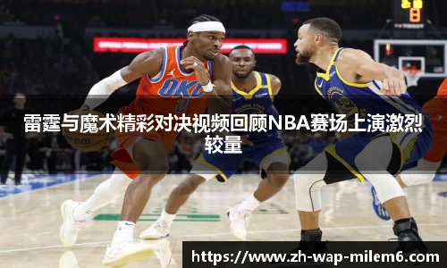 雷霆与魔术精彩对决视频回顾NBA赛场上演激烈较量