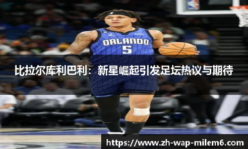 比拉尔库利巴利：新星崛起引发足坛热议与期待