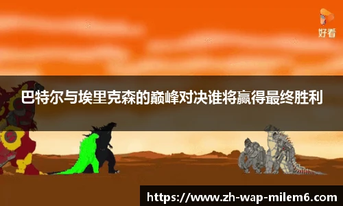 巴特尔与埃里克森的巅峰对决谁将赢得最终胜利