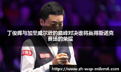 丁俊晖与加里威尔逊的巅峰对决谁将赢得斯诺克赛场的荣耀