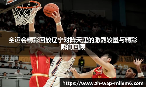 全运会精彩回放辽宁对阵天津的激烈较量与精彩瞬间回顾