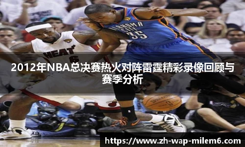 2012年NBA总决赛热火对阵雷霆精彩录像回顾与赛季分析