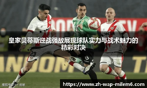 皇家贝蒂斯迎战强敌展现球队实力与战术魅力的精彩对决