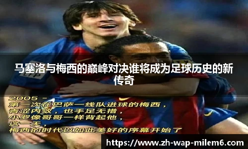 马塞洛与梅西的巅峰对决谁将成为足球历史的新传奇