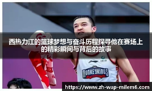 西热力江的篮球梦想与奋斗历程探寻他在赛场上的精彩瞬间与背后的故事