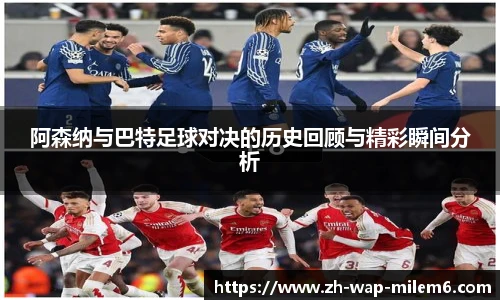 阿森纳与巴特足球对决的历史回顾与精彩瞬间分析